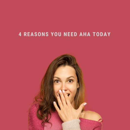 4 Reasons You Need AHAs Today !