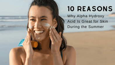 10 Reasons Why Alpha Hydroxy Acid Is Great for Skin During the Summer
